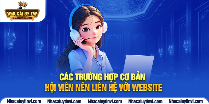 Các trường hợp cơ bản hội viên nên liên hệ với website  